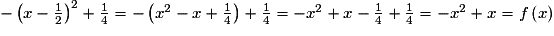 - \left( x - \frac{1}{2} \right) ^2 + \frac{1}{4} = - \left( x^2 - x + \frac{1}{4} \right) + \frac{1}{4} = -x^2 + x - \frac{1}{4} + \frac{1}{4} = -x^2 + x = f \left( x \right)