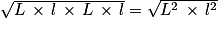 \sqrt{L\,\times\, l\,\times\, L\,\times\, l}=\sqrt{L^{2}\,\times\, l^{2}}