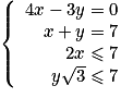 \left\{\begin{array}{r c l} 4x-3y=0\\ x+y=7\\ 2x\leq7\\ y\sqrt{3}\leq7 \end{array}\right.