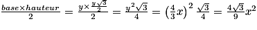 \frac{base\times hauteur}{2}=\frac{y\times\frac{y\sqrt{3}}{2}}{2}=\frac{y^{2}\sqrt{3}}{4}=\left(\frac{4}{3}x\right)^{2} \frac{\sqrt{3}}{4}=\frac{4\sqrt{3}}{9}x^{2}