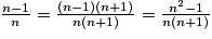 \frac{n-1}{n}=\frac{(n-1)(n+1)}{n(n+1)}=\frac{n^{2}-1}{n(n+1)}