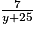 \frac{7}{y+25}