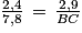 BC\, =\, \frac{2,9\, \times \, 7,8}{2,4}\, =\, 9,425\: cm\, \approx \, 9,4\: cm