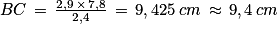 BC\, =\, \frac{2,9\, \times \, 7,8}{2,4}\, =\, 9,425\: cm\, \approx \, 9,4\: cm