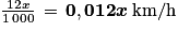 \frac{12x}{1\, 000}\, =\, \mathbf{0,012} \boldsymbol{x}\: \mathbf{\mathrm{km/h}}