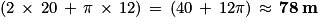 \left (2\, \times \, 20\, +\, \pi \, \times \, 12 \right )\, =\, \left ( 40\, +\, 12\pi \right )\, \approx \, \mathbf{78\: m}