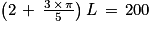 L\, =\, \frac{200}{2\, +\, \frac{3\, \times \, \pi }{5}}