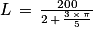 L\, =\, \frac{200}{2\, +\, \frac{3\, \times \, \pi }{5}}