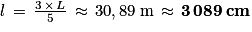 l\, =\, \frac{3\, \times \, L}{5}\, \approx \, 30,89\: \mathrm{m}\, \approx \, \mathbf{3\, 089\: cm}