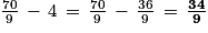 \frac{70}{9}\, -\, 4\, =\, \frac{70}{9}\, -\, \frac{36}{9}\, =\, \frac{\mathbf{34}}{\mathbf{9}}