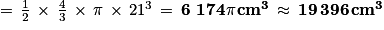 =\, \frac{1}{2}\, \times \, \frac{4}{3}\, \times \, \pi \, \times \, 21^{3}\, =\, \mathbf{6\, \, 174 \mathit{\pi }\, cm^{3}}\, \approx \, \mathbf{19\, 396\, cm^{3}}