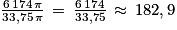 \frac{6\, 174\, \mathit{\pi } }{33,75\, \mathit{\pi } }\, =\, \frac{6\, 174}{33,75}\, \approx \, 182,9