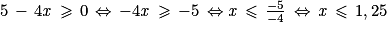 5\, - \, 4\mathit{x}\, \geq \, 0\, \Leftrightarrow \, -4\mathit{x}\, \geq \, -5\, \Leftrightarrow \mathit{x}\, \leq \, \frac{-5}{-4}\, \Leftrightarrow \, \mathit{x}\, \leq \, 1,25