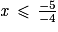 \mathit{x}\, \leq \, \frac{-5}{-4}