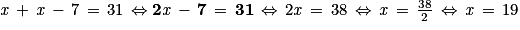 \mathit{x}\, +\, \mathit{x}\, -\, 7\, =\, 31\, \Leftrightarrow \mathbf{2\mathit{x}\, -\, 7\, =\, 31}\, \Leftrightarrow \, 2\mathit{x}\, =\, 38\, \Leftrightarrow \, \mathit{x}\, =\, \frac{38}{2}\, \Leftrightarrow \, \mathit{x}\, =\, 19