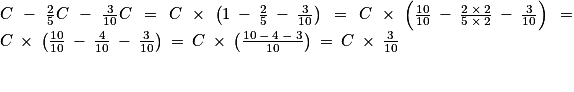 C\: -\: \frac{2}{5}C\: -\: \frac{3}{10}C\: =\: C\: \times \: \left ( 1\: -\: \frac{2}{5}\: -\: \frac{3}{10} \right )\: =\: C\: \times \: \left ( \frac{10}{10}\: -\: \frac{2\: \times \: 2}{5\: \times \: 2}\: -\: \frac{3}{10} \right )\: =\: C\: \times \: \left ( \frac{10}{10} \: -\: \frac{4}{10}\: -\: \frac{3}{10}\right )\: =\: C\: \times \: \left ( \frac{10\: -\: 4\: -\: 3}{10} \right )\: =\: C\: \times \: \frac{3}{10}