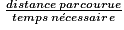 \: \frac{distance\: parcourue}{temps\: n\acute{e}cessaire}