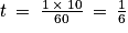 t\: =\: \frac{1\: \times \: 10}{60}\: =\: \frac{1}{6}