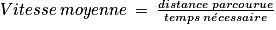 Vitesse\: moyenne\: =\: \frac{distance\: parcourue}{temps\:n\acute{e}cessaire}