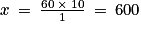 x\: =\: \frac{60\: \times \: 10}{1}\: =\: 600