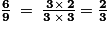 \frac{\mathbf{6}}{\mathbf{9}}\: =\: \frac{\mathbf{\: 3\times \: 2}}{\mathbf{3\: \times \: 3}}\: \mathbf{=}\: \frac{\mathbf{2}}{\mathbf{3}}