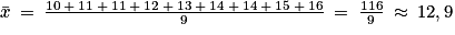 \bar{x}\: =\: \frac{10\: +\: 11\: +\: 11\: +\: 12\: +\: 13\: +\: 14\: +\: 14\: +\: 15\: +\: 16}{9}\: =\: \frac{116}{9}\: \approx \: 12,9
