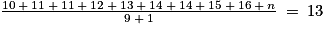 \frac{10\: +\: 11\: +\: 11\: +\: 12\: +\: 13\: +\: 14\: +\: 14\: +\: 15\: +\: 16\: +\: n}{9\: +\: 1}\: =\: 13