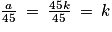 \frac{a}{45}\: =\: \frac{45k}{45}\: =\: k