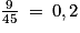\frac{9}{45}\: =\: 0,2