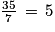 \frac{35}{7}\, =\, 5