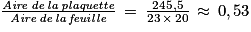 \frac{\mathit{Aire\, de\, la\, plaquette}}{\mathit{Aire\, de\, la\, feuille}}\, =\, \frac{245,5}{23\, \times \, 20}\, \approx \, 0,53