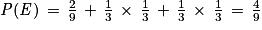 \mathit{P}(\mathit{E})\, =\, \frac{2}{9}\, +\, \frac{1}{3}\, \times \, \frac{1}{3}\, +\, \frac{1}{3}\, \times \, \frac{1}{3}\, =\, \frac{4}{9}