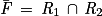 \bar{\mathit{F}}\, =\, \mathit{R}_{1}\, \cap \, \mathit{R}_{2}