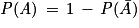 \mathit{P}(\mathit{A})\, =\, 1\, - \, \mathit{P}(\bar{A})