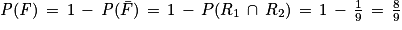 \mathit{P}(\mathit{F})\, =\, 1\, - \, \mathit{P}(\bar{F})\, =\, 1\, -\, P(R_{1}\, \cap \, R_{2})\, =\, 1\, -\, \frac{1}{9}\, =\, \frac{8}{9}