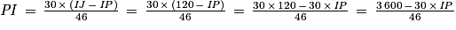 \mathit{PI}\, =\, \frac{30\, \times \, (\mathit{IJ}\, -\, \mathit{IP})}{46}\, =\, \frac{30\, \times \, (120\, -\, \mathit{IP})}{46}\, =\, \frac{30\, \times \, 120\, -\, 30\, \times \, \mathit{IP}}{46}\, =\, \frac{3\, 600\, -\, 30\, \times \, \mathit{IP}}{46}