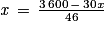 \mathit{x}\, =\, \frac{3\, 600\, -\, 30\mathit{x}}{46}