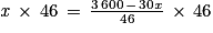 \mathit{x}\, \times \, 46\, =\, \frac{3\, 600\, -\, 30\mathit{x}}{46}\, \times \, 46