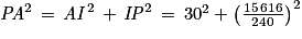 \mathit{PA}^{2}\, =\, \mathit{AI}^{2}\, +\, \mathit{IP}^{2}\, =\, 30^{2}+\left ( \frac{15\, 616}{240} \right )^{2}