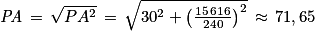 \mathit{PA}\, =\,\sqrt{PA^{2}}\, =\, \sqrt{30^{2}+\left ( \frac{15\, 616}{240} \right )^{2}}\, \approx \, 71,65