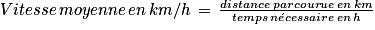 Vitesse\, moyenne\, en\, km/h\, =\, \frac{distance\, parcourue\, en\, km}{temps\, n\acute{e}cessaire\, en\, h}
