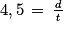4,5\, =\, \frac{\mathit{d}}{\mathit{t}}