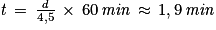 \mathit{t}\, =\, \frac{\mathit{d}}{4,5}\, \times \,60\, \mathit{min} \, \approx \, 1,9\,\mathit{ min}