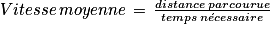 Vitesse\, moyenne\, =\, \frac{distance\, parcourue}{temps\, n\acute{e}cessaire}