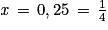 \mathit{x}\, =\, 0,25\, =\, \frac{1}{4}