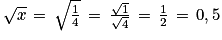 \, \sqrt{x}\, =\, \sqrt{\frac{1}{4}}\, =\, \frac{\sqrt{1}}{\sqrt{4}}\, =\, \frac{1}{2}\, =\, 0,5