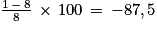 \frac{1\, -\, 8}{8}\, \times \, 100\, =\, -87,5