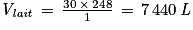 \mathit{V}_{\mathit{lait}}\, =\, \frac{30\, \times \, 248}{1}\, =\, 7\, 440\, \mathit{L}