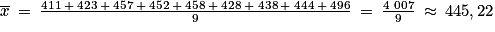 \overline{x}\: =\: \frac{411\: +\:423\: +\: 457\: +\: 452\: +\: 458\: +\: 428\: +\: 438\: +\: 444\: +\: 496}{9}\: =\: \frac{4\; 007}{9}\: \approx \: 445,22