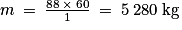 m\:=\:\frac{88\: \times \: 60}{1}\: =\: 5\; 280\: \textrm{kg}